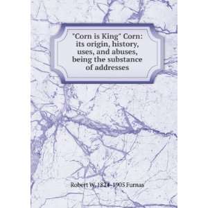  Corn is King Corn its origin, history, uses, and abuses 
