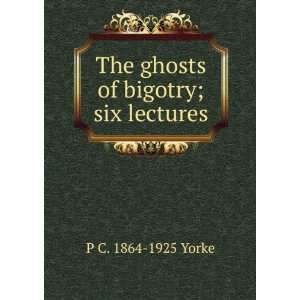  The ghosts of bigotry; six lectures P C. 1864 1925 Yorke 