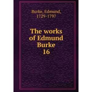    The works of Edmund Burke. 16 Edmund, 1729 1797 Burke Books