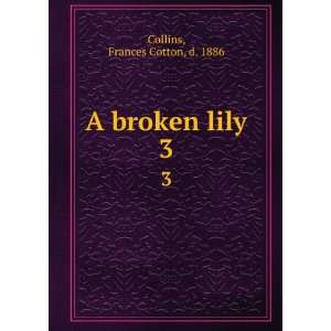  A broken lily. 3 Frances Cotton, d. 1886 Collins Books