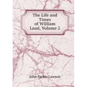  The Life and Times of William Laud, Volume 2 John Parker 