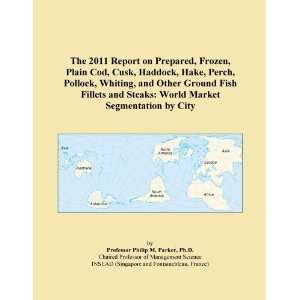 The 2011 Report on Prepared, Frozen, Plain Cod, Cusk, Haddock, Hake 