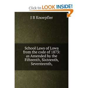 School Laws of Lowa from the code of 1873 as Amended by the Fifteenth 